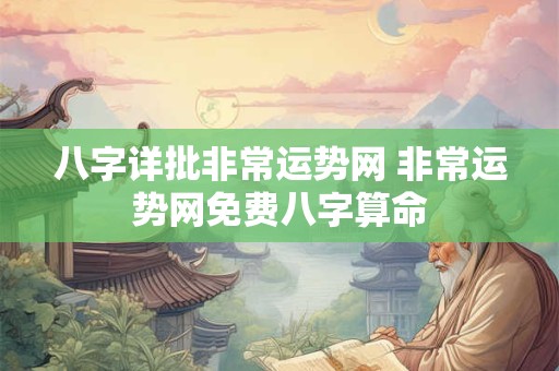 八字详批非常运势网 非常运势网免费八字算命