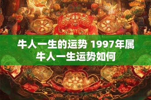牛人一生的运势 1997年属牛人一生运势如何