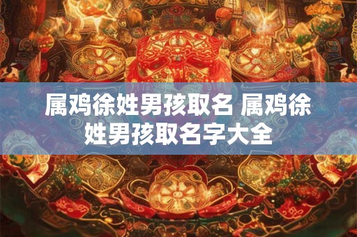 属鸡徐姓男孩取名 属鸡徐姓男孩取名字大全