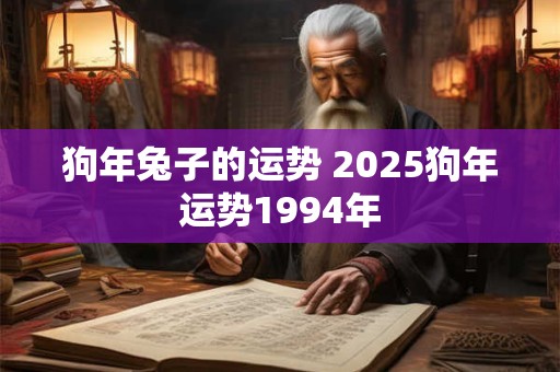 狗年兔子的运势 2025狗年运势1994年