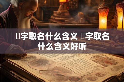 栯字取名什么含义 栯字取名什么含义好听