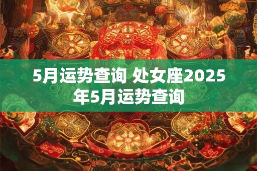 5月运势查询 处女座2025年5月运势查询
