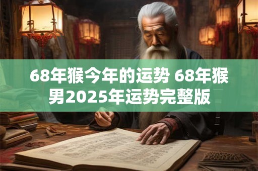 68年猴今年的运势 68年猴男2025年运势完整版