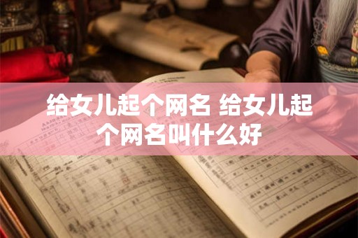 给女儿起个网名 给女儿起个网名叫什么好