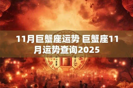 11月巨蟹座运势 巨蟹座11月运势查询2025