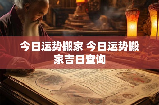 今日运势搬家 今日运势搬家吉日查询