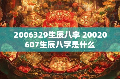 2006329生辰八字 20020607生辰八字是什么