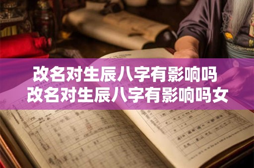 改名对生辰八字有影响吗 改名对生辰八字有影响吗女孩