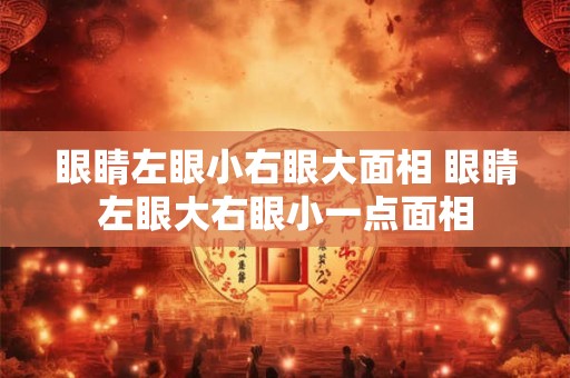 眼睛左眼小右眼大面相 眼睛左眼大右眼小一点面相