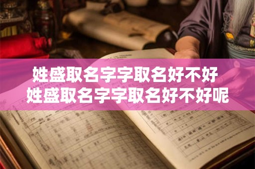 姓盛取名字字取名好不好 姓盛取名字字取名好不好呢