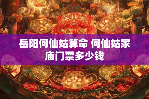 岳阳何仙姑算命 何仙姑家庙门票多少钱