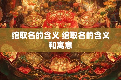 绾取名的含义 绾取名的含义和寓意