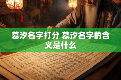 慕汐名字打分 慕汐名字的含义是什么