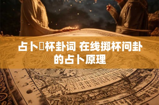 占卜筊杯卦词 在线掷杯问卦的占卜原理