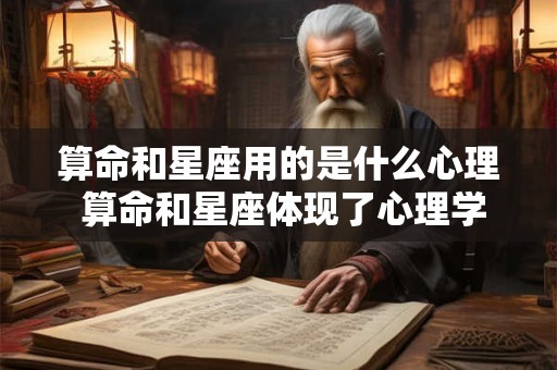 算命和星座用的是什么心理 算命和星座体现了心理学的什么效应