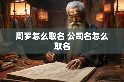 周罗怎么取名 公司名怎么取名