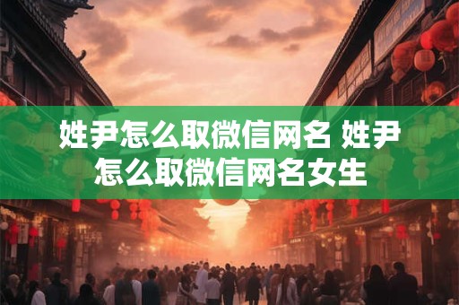 姓尹怎么取微信网名 姓尹怎么取微信网名女生