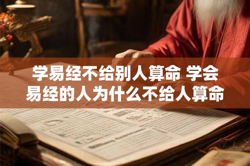 学易经不给别人算命 学会易经的人为什么不给人算命