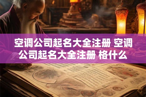 空调公司起名大全注册 空调公司起名大全注册 格什么好