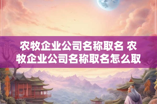 农牧企业公司名称取名 农牧企业公司名称取名怎么取