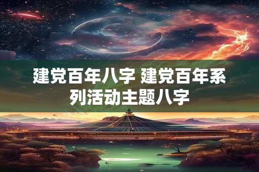 建党百年八字 建党百年系列活动主题八字