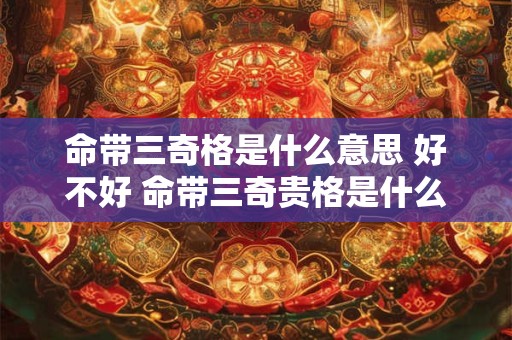 命带三奇格是什么意思 好不好 命带三奇贵格是什么意思