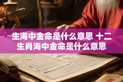 生海中金命是什么意思 十二生肖海中金命是什么意思