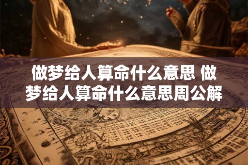 做梦给人算命什么意思 做梦给人算命什么意思周公解梦