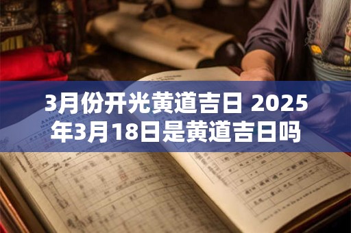 3月份开光黄道吉日 2025年3月18日是黄道吉日吗