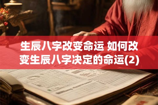 生辰八字改变命运 如何改变生辰八字决定的命运(2)