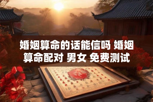 婚姻算命的话能信吗 婚姻算命配对 男女 免费测试