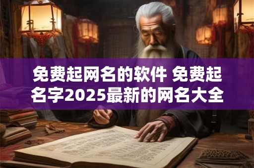 免费起网名的软件 免费起名字2025最新的网名大全