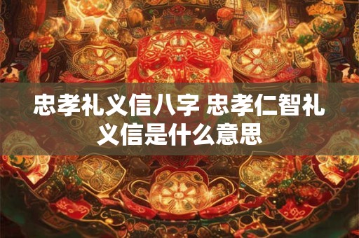 忠孝礼义信八字 忠孝仁智礼义信是什么意思