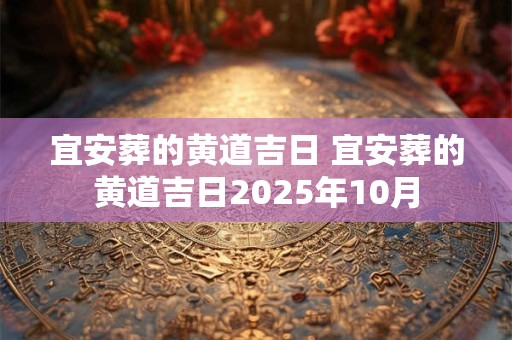 宜安葬的黄道吉日 宜安葬的黄道吉日2025年10月