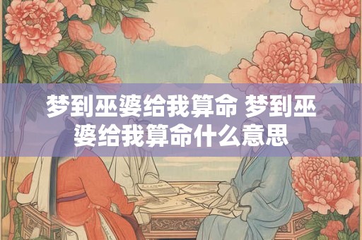 梦到巫婆给我算命 梦到巫婆给我算命什么意思