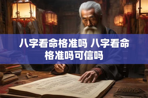 八字看命格准吗 八字看命格准吗可信吗