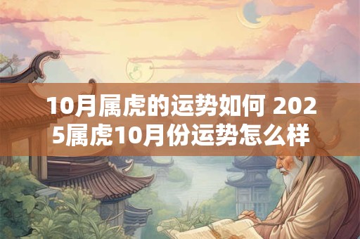 10月属虎的运势如何 2025属虎10月份运势怎么样