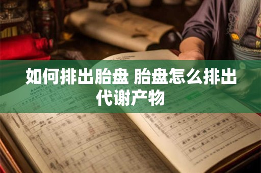 如何排出胎盘 胎盘怎么排出代谢产物