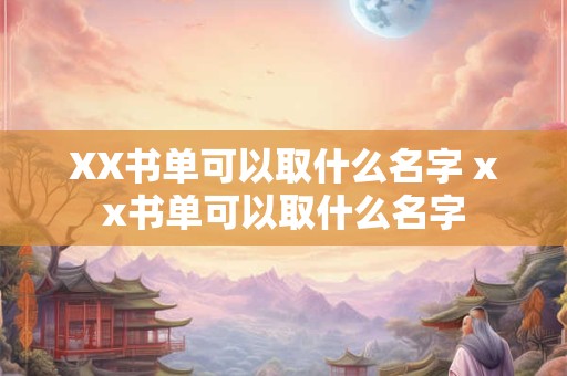 XX书单可以取什么名字 xx书单可以取什么名字