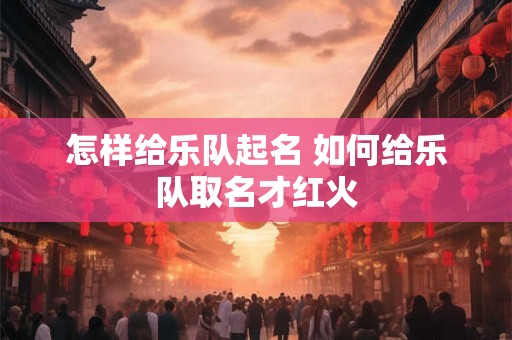 怎样给乐队起名 如何给乐队取名才红火