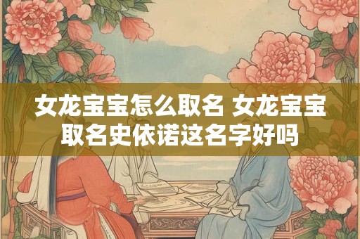 女龙宝宝怎么取名 女龙宝宝取名史依诺这名字好吗