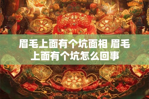 眉毛上面有个坑面相 眉毛上面有个坑怎么回事