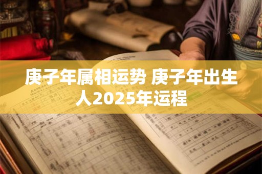 庚子年属相运势 庚子年出生人2025年运程