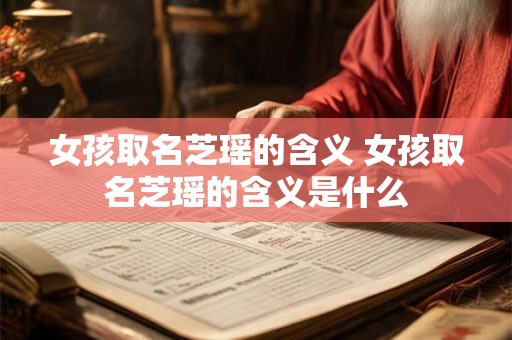 女孩取名芝瑶的含义 女孩取名芝瑶的含义是什么