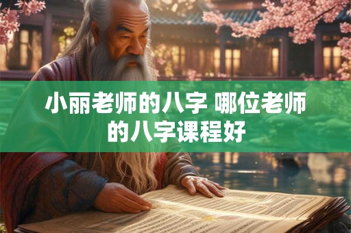 小丽老师的八字 哪位老师的八字课程好