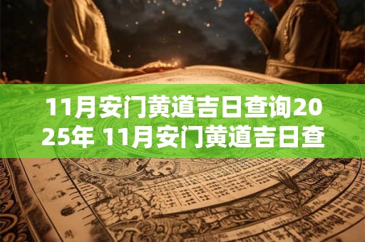 11月安门黄道吉日查询2025年 11月安门黄道吉日查询2025年结婚