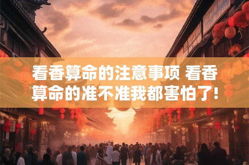 看香算命的注意事项 看香算命的准不准我都害怕了!