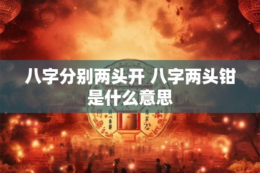 八字分别两头开 八字两头钳是什么意思