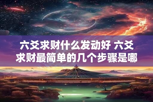六爻求财什么发动好 六爻求财最简单的几个步骤是哪些