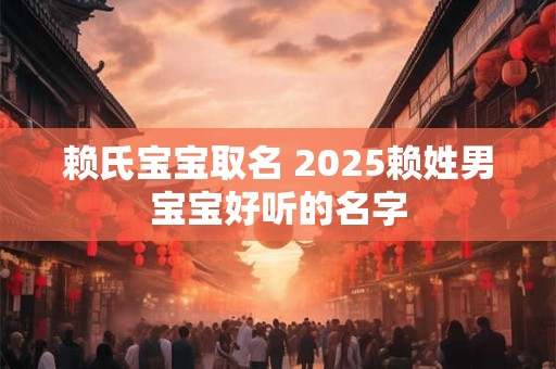 赖氏宝宝取名 2025赖姓男宝宝好听的名字